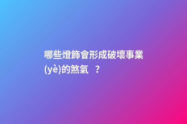 哪些燈飾會形成破壞事業(yè)的煞氣？